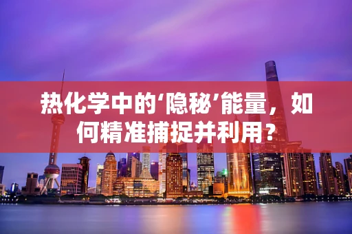 热化学中的‘隐秘’能量，如何精准捕捉并利用？