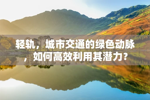 轻轨，城市交通的绿色动脉，如何高效利用其潜力？