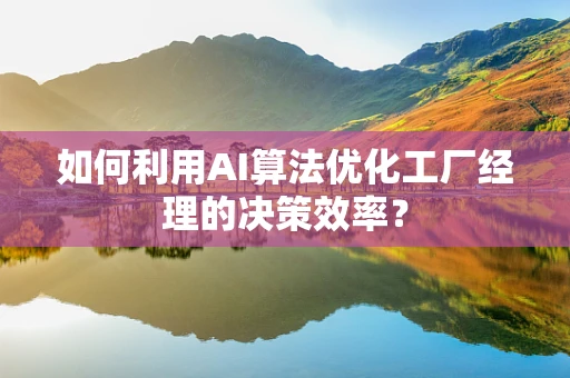 如何利用AI算法优化工厂经理的决策效率？