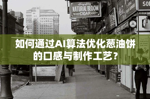 如何通过AI算法优化葱油饼的口感与制作工艺？
