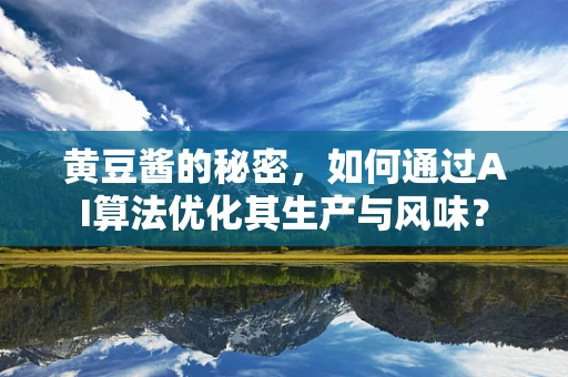 黄豆酱的秘密，如何通过AI算法优化其生产与风味？
