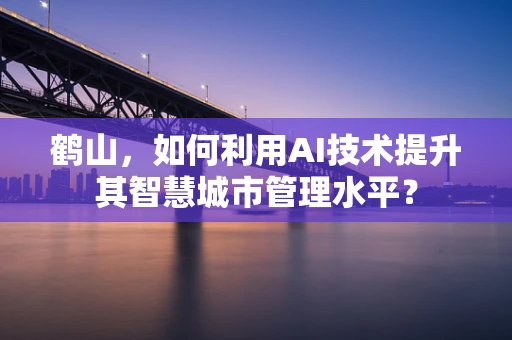 鹤山，如何利用AI技术提升其智慧城市管理水平？