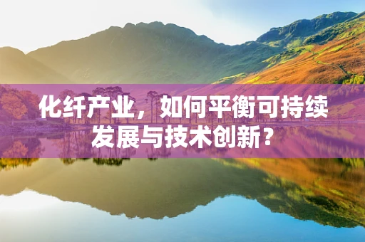 化纤产业，如何平衡可持续发展与技术创新？