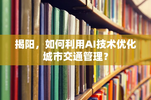 揭阳，如何利用AI技术优化城市交通管理？