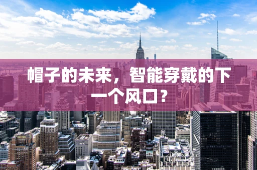 帽子的未来，智能穿戴的下一个风口？