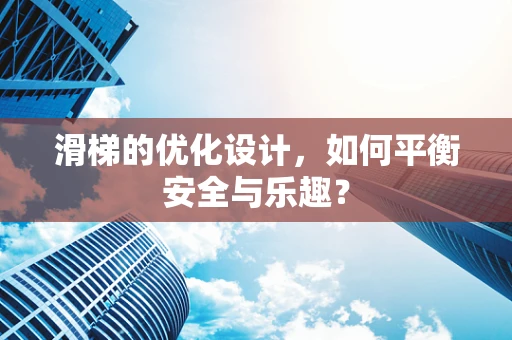 滑梯的优化设计，如何平衡安全与乐趣？
