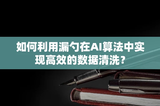如何利用漏勺在AI算法中实现高效的数据清洗？