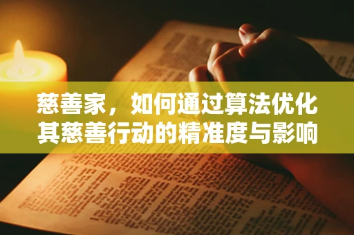 慈善家，如何通过算法优化其慈善行动的精准度与影响力？