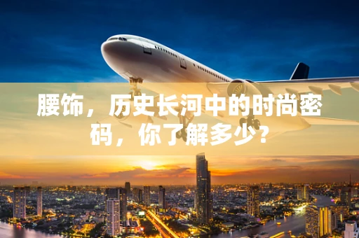 腰饰，历史长河中的时尚密码，你了解多少？