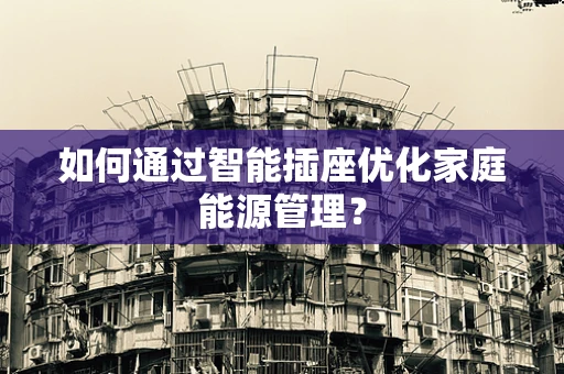 如何通过智能插座优化家庭能源管理？