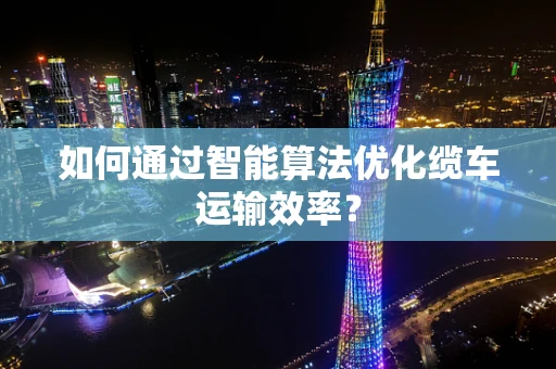 如何通过智能算法优化缆车运输效率？