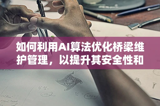 如何利用AI算法优化桥梁维护管理，以提升其安全性和耐久性？