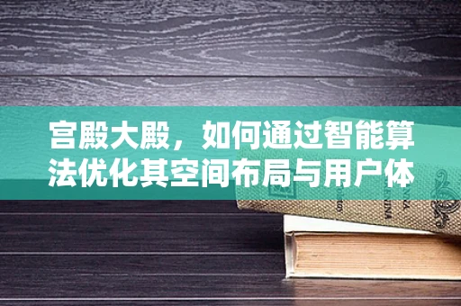 宫殿大殿，如何通过智能算法优化其空间布局与用户体验？