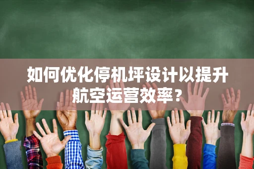 如何优化停机坪设计以提升航空运营效率？