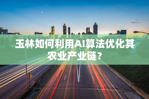 玉林如何利用AI算法优化其农业产业链？