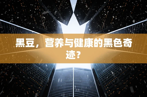 黑豆，营养与健康的黑色奇迹？