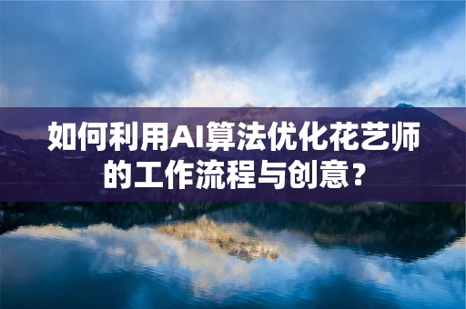如何利用AI算法优化花艺师的工作流程与创意？