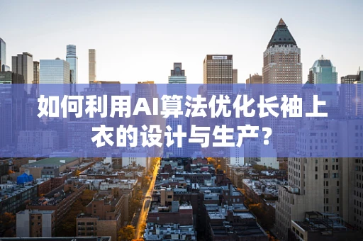 如何利用AI算法优化长袖上衣的设计与生产？