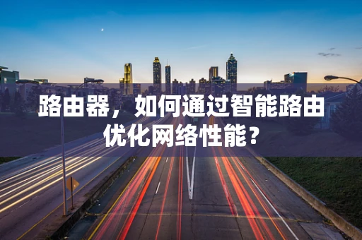 路由器，如何通过智能路由优化网络性能？