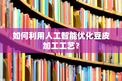 如何利用人工智能优化豆皮加工工艺？