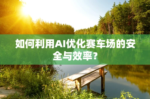 如何利用AI优化赛车场的安全与效率？