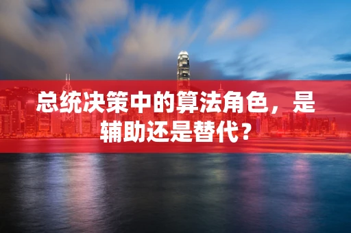 总统决策中的算法角色，是辅助还是替代？