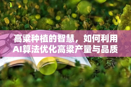 高粱种植的智慧，如何利用AI算法优化高粱产量与品质？