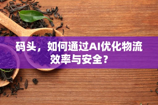 码头，如何通过AI优化物流效率与安全？