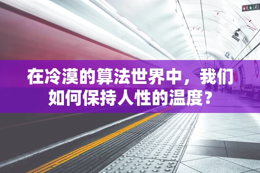 在冷漠的算法世界中，我们如何保持人性的温度？