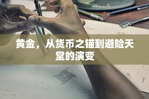 黄金，从货币之锚到避险天堂的演变