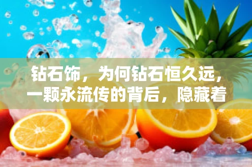 钻石饰，为何钻石恒久远，一颗永流传的背后，隐藏着怎样的科学奥秘？