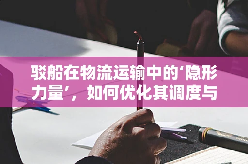 驳船在物流运输中的‘隐形力量’，如何优化其调度与配置？