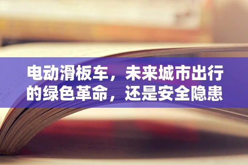 电动滑板车，未来城市出行的绿色革命，还是安全隐患的代名词？