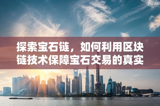 探索宝石链，如何利用区块链技术保障宝石交易的真实性与透明度？