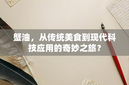 蟹油，从传统美食到现代科技应用的奇妙之旅？