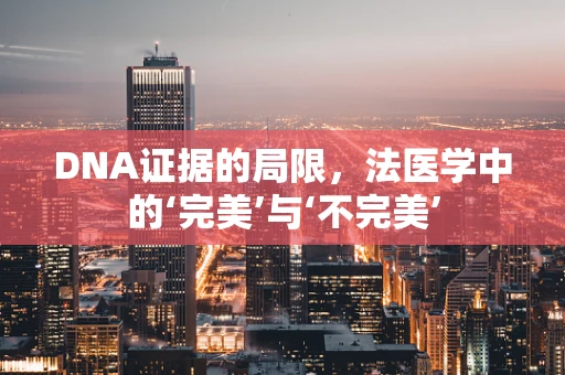 DNA证据的局限，法医学中的‘完美’与‘不完美’