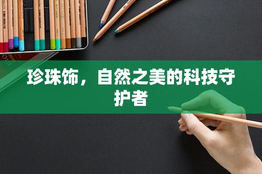 珍珠饰，自然之美的科技守护者