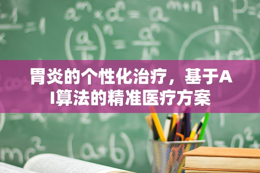 胃炎的个性化治疗，基于AI算法的精准医疗方案