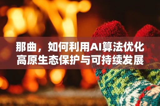 那曲，如何利用AI算法优化高原生态保护与可持续发展？