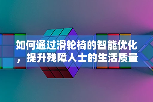 如何通过滑轮椅的智能优化，提升残障人士的生活质量？