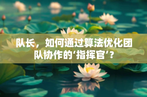 队长，如何通过算法优化团队协作的‘指挥官’？