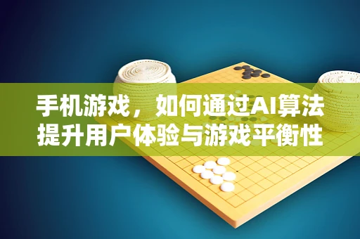 手机游戏，如何通过AI算法提升用户体验与游戏平衡性？