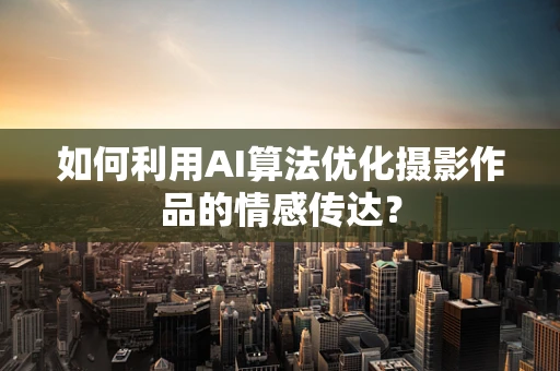 如何利用AI算法优化摄影作品的情感传达？