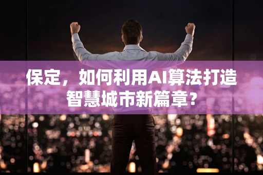 保定，如何利用AI算法打造智慧城市新篇章？
