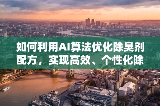 如何利用AI算法优化除臭剂配方，实现高效、个性化除臭？