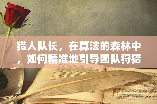 猎人队长，在算法的森林中，如何精准地引导团队狩猎？