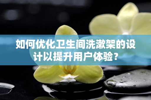 如何优化卫生间洗漱架的设计以提升用户体验？