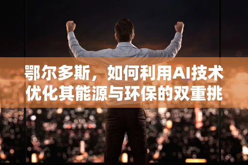 鄂尔多斯，如何利用AI技术优化其能源与环保的双重挑战？