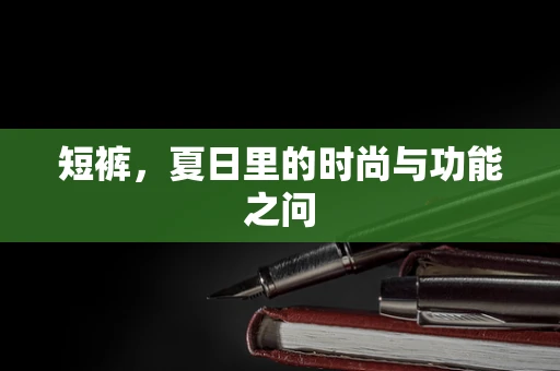 短裤，夏日里的时尚与功能之问