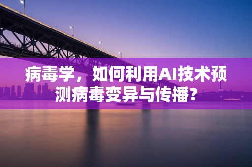 病毒学，如何利用AI技术预测病毒变异与传播？